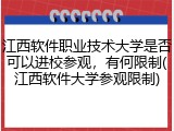 江西软件职业技术大学是否可以进校参观，有何限制(江西软件大学参观限制)