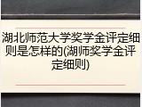 湖北师范大学奖学金评定细则是怎样的(湖师奖学金评定细则)