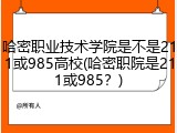 哈密职业技术学院是不是211或985高校(哈密职院是211或985？)