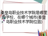秦皇岛职业技术学院是哪里的学校，在哪个城市(秦皇岛职业技术学院位置)