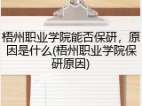 梧州职业学院能否保研，原因是什么(梧州职业学院保研原因)