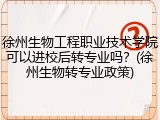 徐州生物工程职业技术学院可以进校后转专业吗？(徐州生物转专业政策)