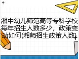 湘中幼儿师范高等专科学校每年招生人数多少，政策变动如何(湘师招生政策人数)