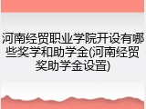 河南经贸职业学院开设有哪些奖学和助学金(河南经贸奖助学金设置)