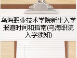 乌海职业技术学院新生入学报道时间和指南(乌海职院入学须知)