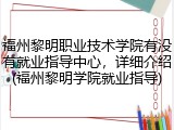 福州黎明职业技术学院有没有就业指导中心，详细介绍(福州黎明学院就业指导)