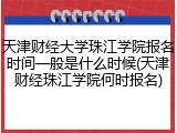 天津财经大学珠江学院报名时间一般是什么时候(天津财经珠江学院何时报名)