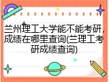 兰州理工大学能不能考研，成绩在哪里查询(兰理工考研成绩查询)