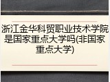 浙江金华科贸职业技术学院是国家重点大学吗(非国家重点大学)