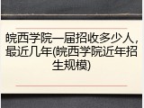 皖西学院一届招收多少人，最近几年(皖西学院近年招生规模)