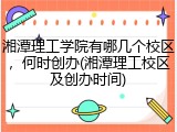 湘潭理工学院有哪几个校区，何时创办(湘潭理工校区及创办时间)