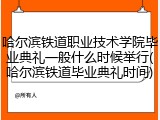 哈尔滨铁道职业技术学院毕业典礼一般什么时候举行(哈尔滨铁道毕业典礼时间)