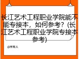 长江艺术工程职业学院能不能专接本，如何参考？(长江艺术工程职业学院专接本参考)