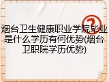 烟台卫生健康职业学院毕业是什么学历有何优势(烟台卫职院学历优势)