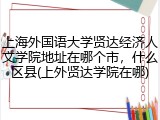 上海外国语大学贤达经济人文学院地址在哪个市，什么区县(上外贤达学院在哪)