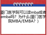 厦门医学院可以读mba或者emba吗？为什么(厦门医学院MBA/EMBA？)
