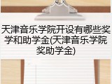 天津音乐学院开设有哪些奖学和助学金(天津音乐学院奖助学金)