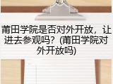 莆田学院是否对外开放，让进去参观吗？(莆田学院对外开放吗)