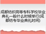 成都纺织高等专科学校毕业典礼一般什么时候举行(成都纺专毕业典礼时间)