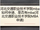 河北交通职业技术学院mba如何申请，是否有mba(河北交通职业技术学院MBA申请)