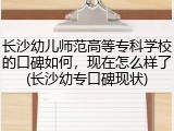 长沙幼儿师范高等专科学校的口碑如何，现在怎么样了(长沙幼专口碑现状)