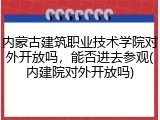 内蒙古建筑职业技术学院对外开放吗，能否进去参观(内建院对外开放吗)