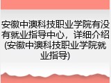 安徽中澳科技职业学院有没有就业指导中心，详细介绍(安徽中澳科技职业学院就业指导)