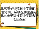 北京电子科技职业学院能不能考研，成绩在哪里查询(北京电子科技职业学院考研成绩查询)