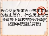 长沙商贸旅游职业技术学院的校史简介，什么历史与社会背景下建校的(长沙商贸旅游学院建校背景)