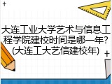 大连工业大学艺术与信息工程学院建校时间是哪一年？(大连工大艺信建校年)