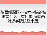 陕西能源职业技术学院的校徽是什么，有何来历(陕西能源学院校徽来历)