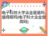 电子科技大学含金量量吗，值得报吗(电子科大含金量高吗)