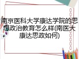 南京医科大学康达学院的思想政治教育怎么样(南医大康达思政如何)