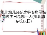 川北幼儿师范高等专科学校的校庆日是哪一天(川北幼专校庆日)
