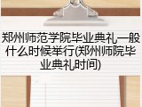 郑州师范学院毕业典礼一般什么时候举行(郑州师院毕业典礼时间)