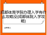 成都体育学院办理入学有什么攻略没(成都体院入学攻略)