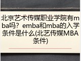 北京艺术传媒职业学院有mba吗？emba和mba的入学条件是什么(北艺传媒MBA条件)