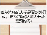 哈尔滨师范大学是否对外开放，要预约吗(哈师大开放需预约吗)