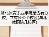 湖北体育职业学院是否有分校，共有多少个校区(湖北体职院几校区)
