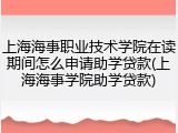 上海海事职业技术学院在读期间怎么申请助学贷款(上海海事学院助学贷款)