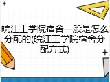 皖江工学院宿舍一般是怎么分配的(皖江工学院宿舍分配方式)