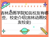 吉林动画学院知名校友有哪些，校史介绍(吉林动画校友校史)