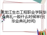 黑龙江生态工程职业学院毕业典礼一般什么时候举行(毕业典礼时间)