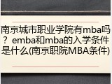 南京城市职业学院有mba吗？emba和mba的入学条件是什么(南京职院MBA条件)