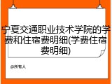 宁夏交通职业技术学院的学费和住宿费明细(学费住宿费明细)