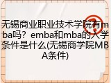 无锡商业职业技术学院有mba吗？emba和mba的入学条件是什么(无锡商学院MBA条件)