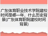 广东体育职业技术学院建校时间是哪一年，什么历史背景(广东体育职院建校时间背景)
