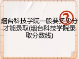 烟台科技学院一般要多少分才能录取(烟台科技学院录取分数线)