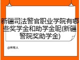 新疆司法警官职业学院有哪些奖学金和助学金呢(新疆警院奖助学金)