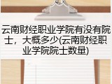 云南财经职业学院有没有院士，大概多少(云南财经职业学院院士数量)